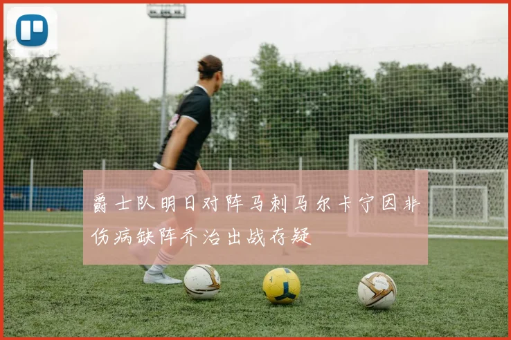爵士队明日对阵马刺马尔卡宁因非伤病缺阵乔治出战存疑