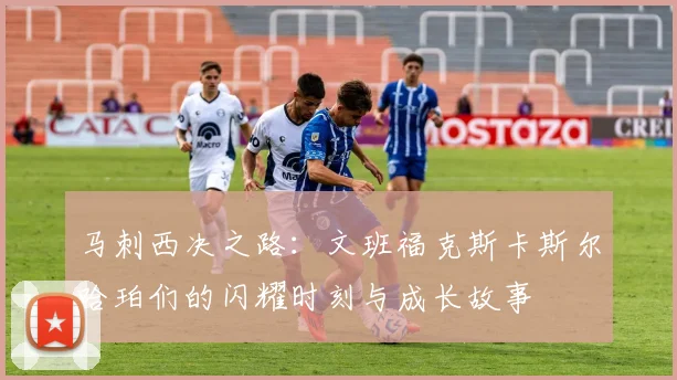 马刺西决之路：文班福克斯卡斯尔哈珀们的闪耀时刻与成长故事