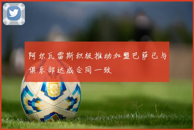 阿尔瓦雷斯积极推动加盟巴萨已与俱乐部达成合同一致