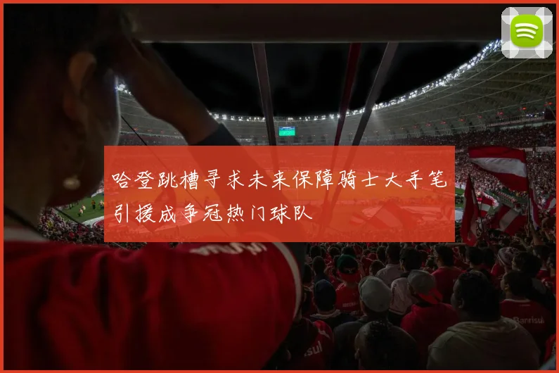 哈登跳槽寻求未来保障骑士大手笔引援成争冠热门球队